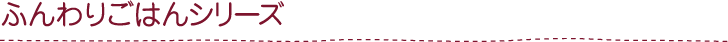 ふんわりごはんシリーズ
